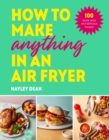 Image for How to make anything in an air fryer  : 100 quick, easy and delicious recipes