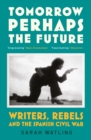 Image for Tomorrow perhaps the future  : writers, rebels and the Spanish Civil War