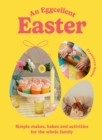Image for An eggcellent Easter  : simple Springtime makes, bakes and activities for the whole family