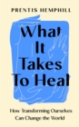Image for What it takes to heal  : how transforming ourselves can change the world