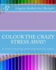 Image for Colour the Crazy Stress Away! : A colouring book for adults to de-stress and relax