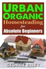 Image for Urban Organic Homesteading for Absolute Beginners