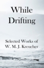 Image for While Drifting : Selected Works of W. M. J. Kreucher