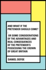 Image for And What if the Pretender should Come? : Or Some Considerations of the Advantages and Real Consequences of the Pretender&#39;s Possessing the Crown of Great Britain