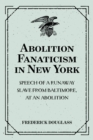 Image for Abolition Fanaticism in New York: Speech of a Runaway Slave from Baltimore, at an Abolition: Meeting in New York, Held May 11, 1847