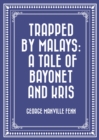 Image for Trapped by Malays: A Tale of Bayonet and Kris