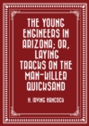 Image for Young Engineers in Arizona; or, Laying Tracks on the Man-killer Quicksand