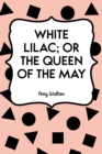 Image for White Lilac; or the Queen of the May