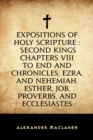 Image for Expositions of Holy Scripture : Second Kings Chapters VIII to End and Chronicles, Ezra, and Nehemiah. Esther, Job, Proverbs, and Ecclesiastes
