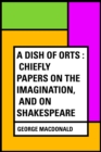 Image for Dish of Orts : Chiefly Papers on the Imagination, and on Shakespeare