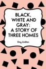 Image for Black, White and Gray: A Story of Three Homes