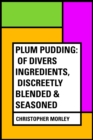 Image for Plum Pudding: Of Divers Ingredients, Discreetly Blended &amp; Seasoned