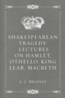 Image for Shakespearean Tragedy: Lectures on Hamlet, Othello, King Lear, Macbeth