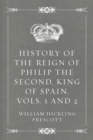 Image for History of the Reign of Philip the Second, King of Spain, Vols. 1 and 2