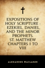 Image for Expositions of Holy Scripture : Ezekiel, Daniel, and the Minor Prophets. St. Matthew Chapters I to VIII