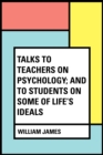 Image for Talks To Teachers On Psychology; And To Students On Some Of Life&#39;s Ideals