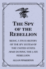 Image for Spy of the Rebellion : Being a True History of the Spy System of the United States Army during the Late Rebellion