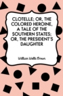 Image for Clotelle; Or, The Colored Heroine, a tale of the Southern States; Or, The President&#39;s Daughter