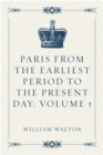 Image for Paris from the Earliest Period to the Present Day; Volume 1