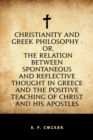 Image for Christianity and Greek Philosophy : or, the relation between spontaneous and reflective thought in Greece and the positive teaching of Christ and His Apostles