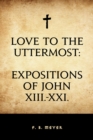 Image for Love to the Uttermost: Expositions of John XIII.-XXI