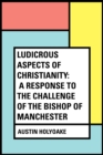Image for Ludicrous Aspects Of Christianity: A Response To The Challenge Of The Bishop Of Manchester