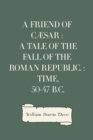 Image for Friend of Caesar : A Tale of the Fall of the Roman Republic. : Time, 50-47 B.C