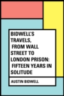 Image for Bidwell&#39;s Travels, from Wall Street to London Prison: Fifteen Years in Solitude