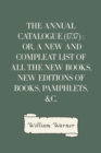 Image for Annual Catalogue (1737) : Or, A New and Compleat List of All The New Books, New Editions of Books, Pamphlets, &amp;c