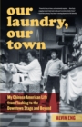 Image for Our laundry, our town  : my Chinese American life from Flushing to the downtown stage and beyond