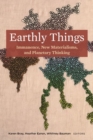 Image for Earthly things  : immanence, new materialisms, and planetary thinking