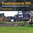 Image for Postindustrial DIY  : recovering American Rust Belt icons