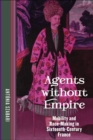 Image for Agents without empire  : mobility and race-making in sixteenth-century France