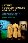 Image for Latinx revolutionary horizons  : form and futurity in the Americas
