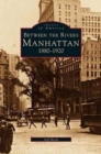 Image for Manhattan : Between the Rivers, 1880-1920