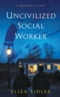 Image for Uncivilized Social Worker: A Mother&#39;S Story