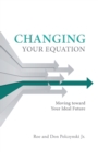 Image for Changing Your Equation: Moving Toward Your Ideal Future
