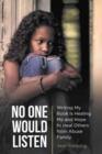 Image for No One Would Listen : Writing My Book Is Healing Me and Hope to Heal Others from Abuse Family