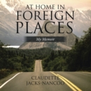 Image for At Home in Foreign Places: My Memoir