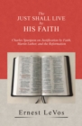 Image for Just Shall Live by His Faith: Charles Spurgeon on Justification by Faith, Martin Luther, and the Reformation