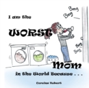 Image for I Am the Worst Mom in the World Because . . .