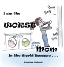 Image for I Am the Worst Mom in the World Because . . .