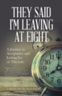 Image for They Said I Was Leaving at Eight : A Journey to Acceptance and Letting Go of This Life.
