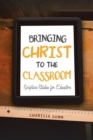 Image for Bringing Christ to the Classroom : Scripture Studies for Educators