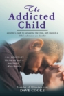 Image for The Addicted Child : A Parent&#39;s Guide to Navigating the Crisis, and Chaos of a Child&#39;s Substance Use Disorder
