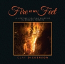Image for Fire at My Feet : A Lifetime Fighting Wildfire in Oregon Forests