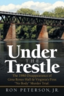 Image for Under the Trestle : The 1980 Disappearance of Gina Renee Hall &amp; Virginia&#39;s First &quot;No Body&quot; Murder Trial.