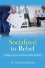 Image for Socialized to Rebel : Changing the Course of America&#39;s Children and Youth