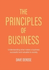 Image for The Principles of Business : Understanding What Makes a Business Successful and Valuable to Society