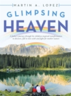 Image for Glimpsing Heaven: A Father&#39;s Journey Through His Children-Inspired Transformation to Discover, Fall in Love With and Fight for Mother-Nature